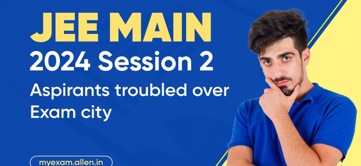 Challenges Arising in JEE-Main 2024 Examination City Allocation