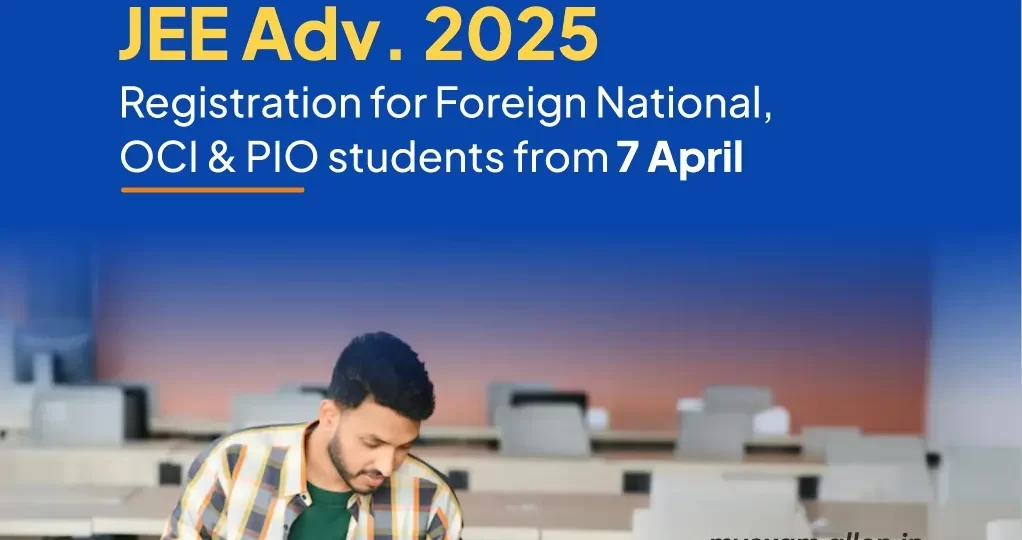 JEE Advanced 2025 Registration for Foreign National, OCI & PIO students from 7 April