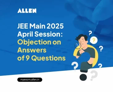 JEE Main 2025 April Session Objection on Answers of 9 Questions