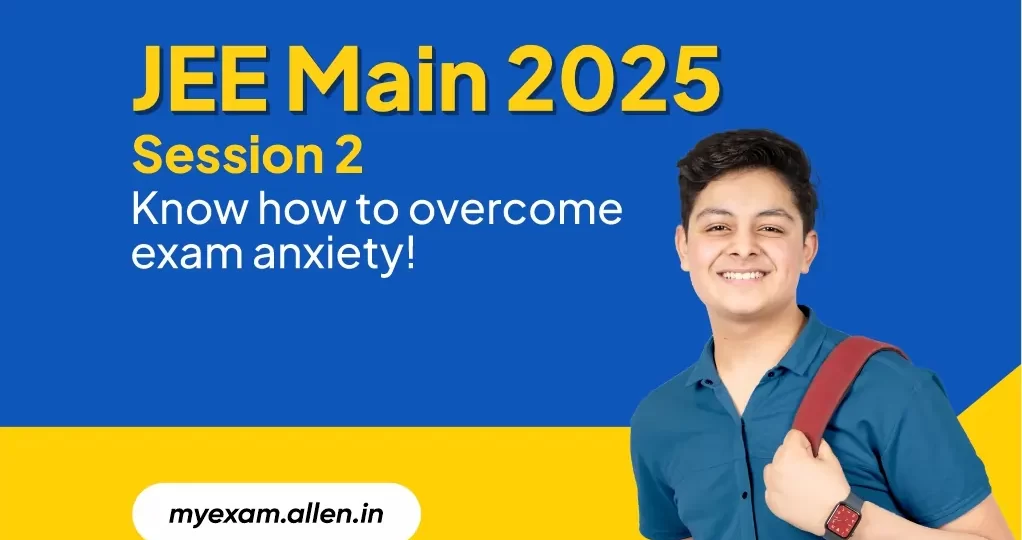 JEE Main 2025 Session 2--Know How to Overcome Exam Anxiety!