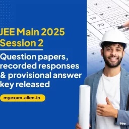 JEE Main 2025 Session 2 - Question Papers, Recorded Responses & Provisional Answer key Released