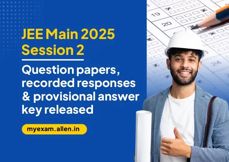 JEE Main 2025 Session 2 - Question Papers, Recorded Responses & Provisional Answer key Released