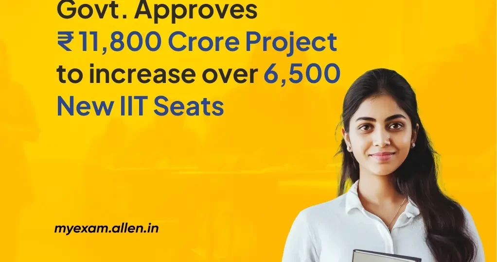 Govt Approves ₹11,800 Crore Project to Increase over 6,500 New IIT Seats 