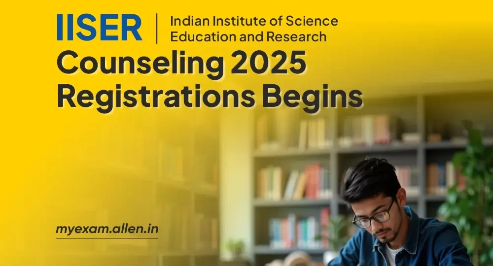 IISER Counseling 2025 Registrations Begins