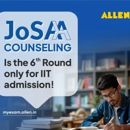 JoSAA Counseling 2025 Is the 6th Round only for IIT admission!
