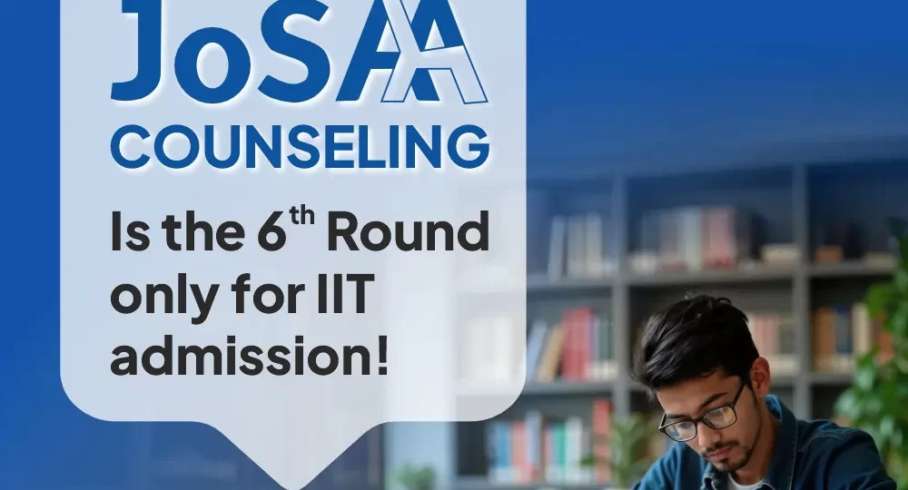 JoSAA Counseling 2025 Is the 6th Round only for IIT admission!